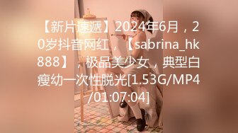 【新片速遞】2024年6月，20岁抖音网红，【sabrina_hk888】，极品美少女，典型白瘦幼一次性脱光[1.53G/MP4/01:07:04]