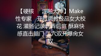 【硬核❤️淫啪大神】Make性专家✨ 开肛调教极品女大校花 灌肠记录玩弄后庭 酥麻快感直击脑门 二穴双开爆肏女奴