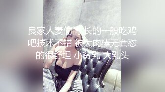 良家人妻偷情 长的一般吃鸡吧技术不错 被大肉棒无套怼的很舒坦 小贫乳 大乳头