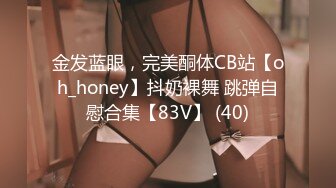 金发蓝眼，完美酮体CB站【oh_honey】抖奶裸舞 跳弹自慰合集【83V】 (40)