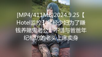 [MP4/411MB]2024.9.25【Hotel监控】年轻少妇为了赚钱养赌鬼老公，不惜与爸爸年纪相仿的老头上床卖身