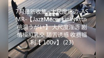 7月最新收集~大尺度擦边-ASMR-【JazzMeow kinkykttn 桃湯うがい】 大尺度淫语 剧情模拟乳交 舔舌诱惑 收费福利【 100v】 (23)