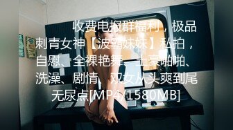 ⚫️⚫️收费电报群福利，极品刺青女神【波霸妹妹】私拍，自慰、全裸艳舞、土豪啪啪、洗澡、剧情、双女从头爽到尾无尿点[MP4/1580MB]