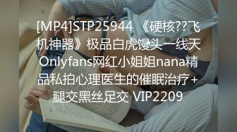 [MP4]STP25944 《硬核??飞机神器》极品白虎馒头一线天Onlyfans网红小姐姐nana精品私拍心理医生的催眠治疗+腿交黑丝足交 VIP2209