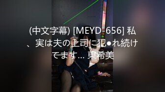 (中文字幕) [MEYD-656] 私、実は夫の上司に犯●れ続けてます… 東希美