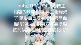 ✨bubu9191✨OF夫妻博主 内容为NTR献妻 男主老绿奴了 献妻自己老婆给兄弟甚至推特的粉丝 很喜欢老婆被操的时候凝视她的面部变化《VO.13》